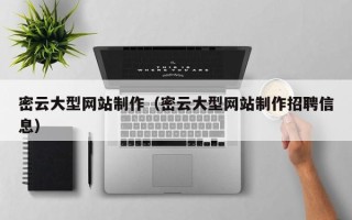 宣威密云大型网站制作（密云大型网站制作招聘信息）
